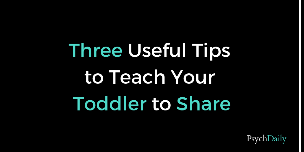 Psych Daily Three Useful Tips To Teach Your Toddler To Share